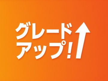 グレードアップ！
